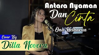 ANTARA NYAMAN DAN CINTA - ONA HETHARUA COVER BY DILLA NOVERA