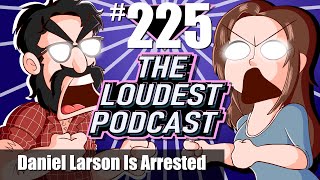 THE LOUDEST PODCAST #225: Daniel Larson Goes To Jail & We Are All Responsible