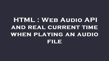 HTML : Web Audio API and real current time when playing an audio file