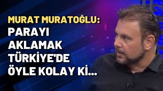 Murat Muratoğlu: Parayı Aklamak Türkiyede Öyle Kolay Ki...