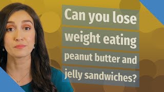 Can You Lose Weight Eating Peanut Butter And Jelly Sandwiches?