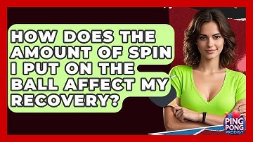 How Does The Amount Of Spin I Put On The Ball Affect My Recovery? - Ping Pong Prodigy