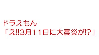 【2ch】ドラえもん「え!!3月11日に大震災が!?」