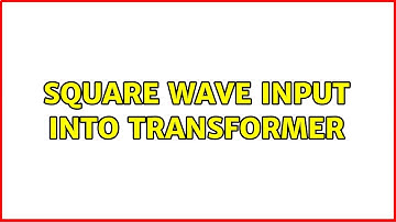 Square Wave input into Transformer (4 Solutions!!)