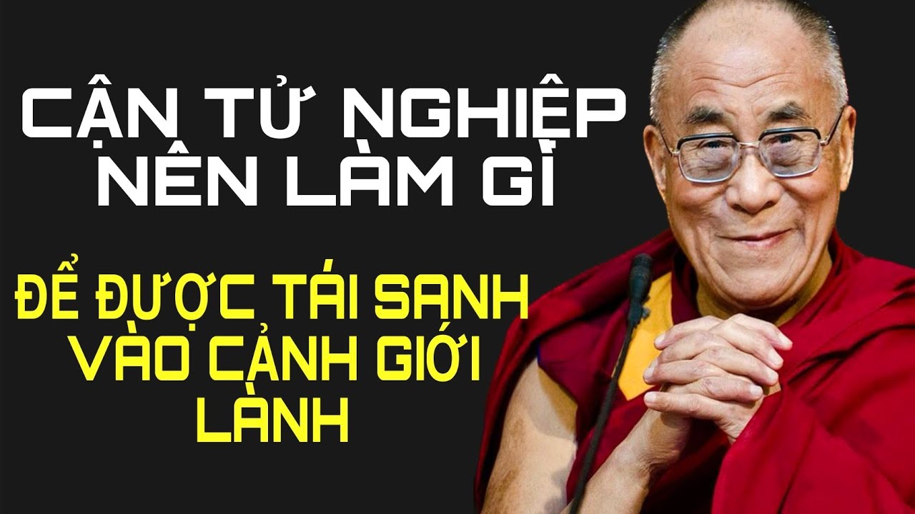 Cận Tử Nghiệp Nên Làm Gì Để Tái Sanh Vào Cảnh Giới Lành - Đức Đạt Lai Lạt Ma Khai Thị