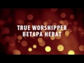 True Worshipper - Betapa Hebat