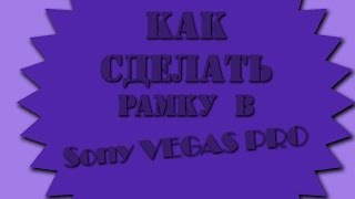 КАК СДЕЛАТЬ РАМКУ В SONY VEGAS PRO | Sollf Any ♥ КАК СДЕЛАТЬ РАМКУ В SONY VEGAS PRO | Sollf Any ♥