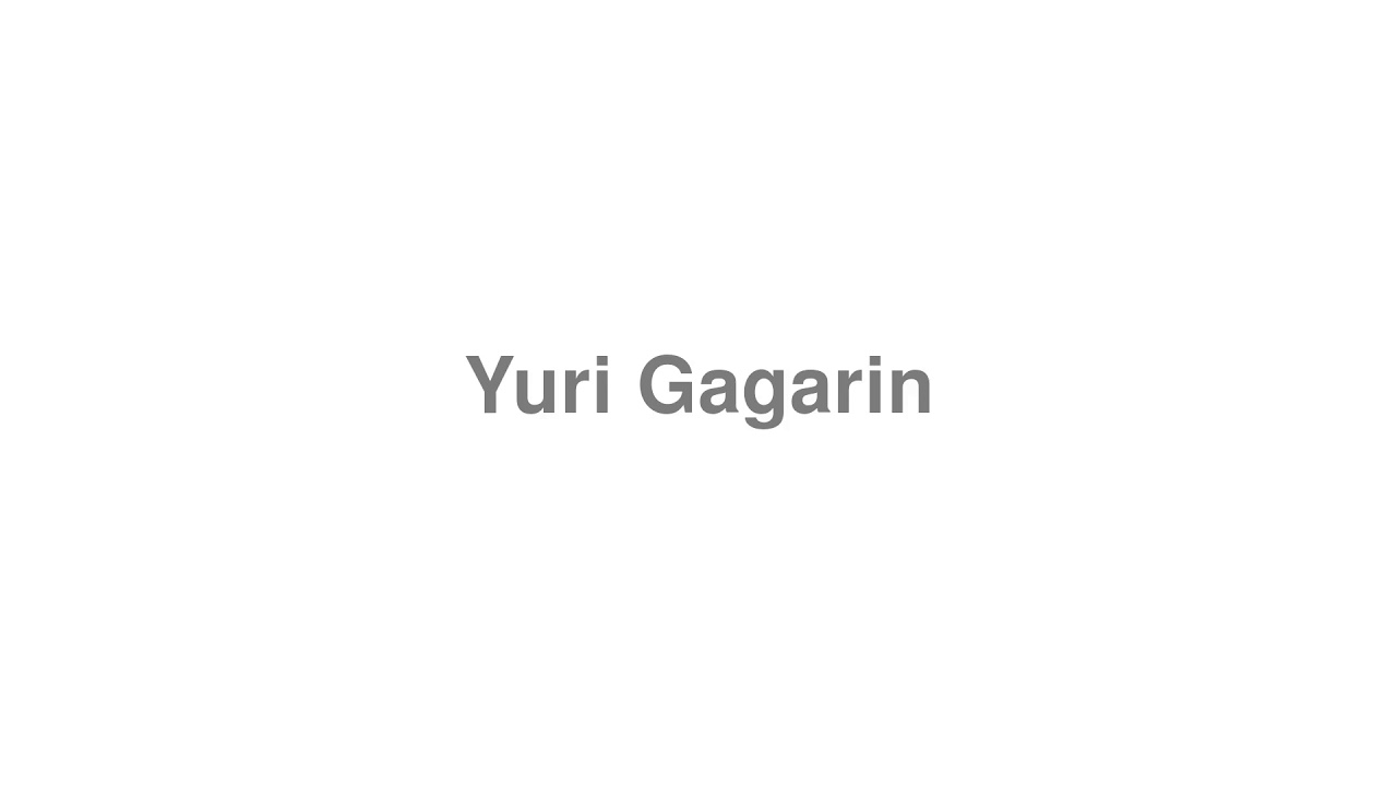 How to Pronounce "Yuri Gagarin"