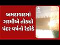 Ahmedabad Weather Update | અમદાવાદમાં ગરમીએ તોડ્યો પંદર વર્ષનો રેકોર્ડ