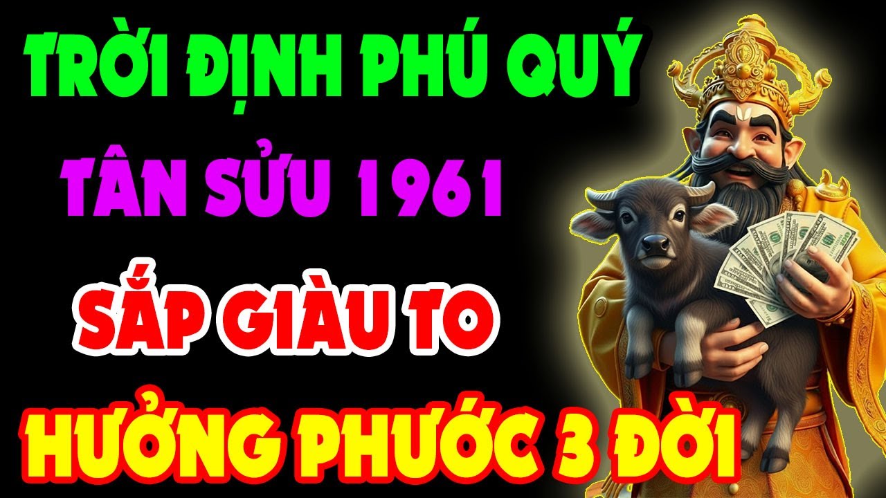 Trời Định Phú Quý, Tân Sửu 1961 Được Thần Phật Che Chở, Tổ Tiên Phù Hộ, Phước Báu Cực Lớn