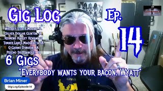 Brian Miner Gig Log Ep  14 &quot;Everybody wants your bacon, Wyatt&quot;