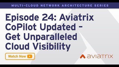 MCNA EP 24: Aviatrix CoPilot Updated - Get Unparalleled Cloud Visibility