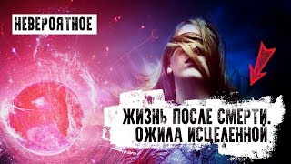 Жизнь после смерти. Невероятное. Ожила исцеленной