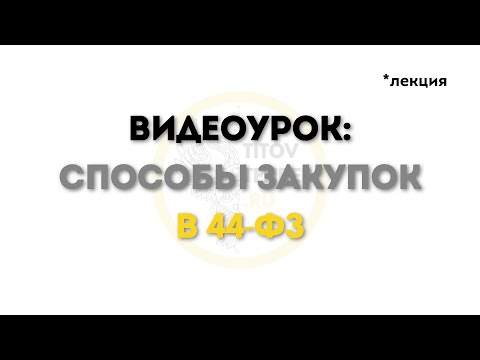 обзор видеоурока 4. СПОСОБЫ ЗАКУПОК 44-ФЗ ЕД. ПОСТАВЩИК , АУКЦИОН , КОНКУРС , ЗАПРОС КОТИРОВОК