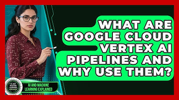 What Are Google Cloud Vertex AI Pipelines And Why Use Them? - AI and Machine Learning Explained