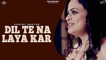 New Punjabi Songs 2015 | Dil Te Na Laya Kar | Gurlej Akhtar | Latest Punjabi Songs 2015