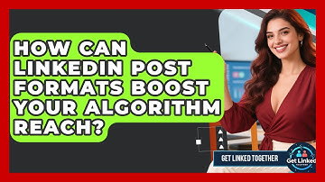 How Can LinkedIn Post Formats Boost Your Algorithm Reach? - Get Linked Together