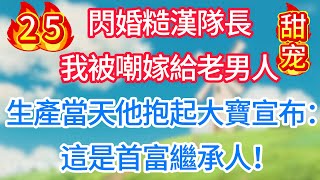 第二十五集:閃婚糙漢隊長,我被嘲嫁給老男人!生產當天他抱起大寶宣布:這是首富繼承人!#甜宠 #现代言情