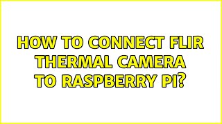 How to connect FLIR thermal camera to Raspberry Pi (2 Solutions!!)