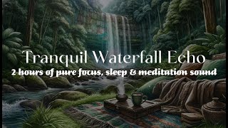 Tranquil Waterfall Echo: 2 Hours of Pure Focus, Sleep & Meditation Sound