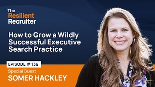 How to Grow a Wildly Successful Executive Search Practice, with Somer Hackley