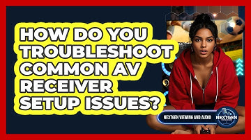 How Do You Troubleshoot Common AV Receiver Setup Issues? - NextGen Viewing and Audio