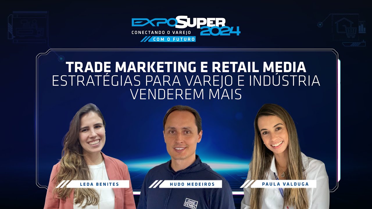 TRADE MARKETING E RETAIL MEDIA - ESTRATÉGIAS PARA VAREJO E INDÚSTRIA VENDEREM MAIS - ExpoSuper 2024