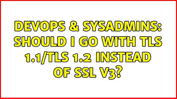 DevOps & SysAdmins: Should I go with TLS 1.1/TLS 1.2 instead of SSL v3? (3 Solutions!!)