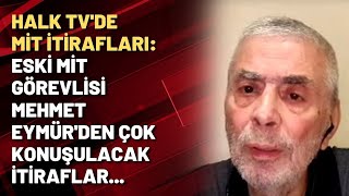 HALK TV'DE MİT İTİRAFLARI: Eski MİT görevlisi Mehmet Eymür'den çok konuşulacak itiraflar...