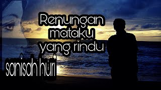 SANISAH HURI : Renungan Mataku Yang Rindu (senikata)