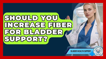 Should You Increase Fiber For Bladder Support? - Bladder Health Support