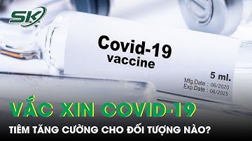 Tiêm Tăng Cường Vắc Xin Covid-19 Cho Những Ai? | SKĐS