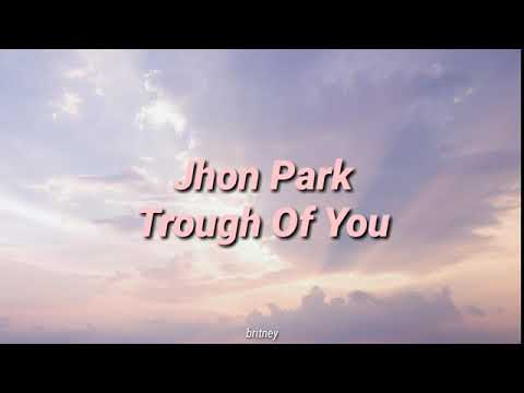 Trough of you lyrics by Jhon Park Korean man