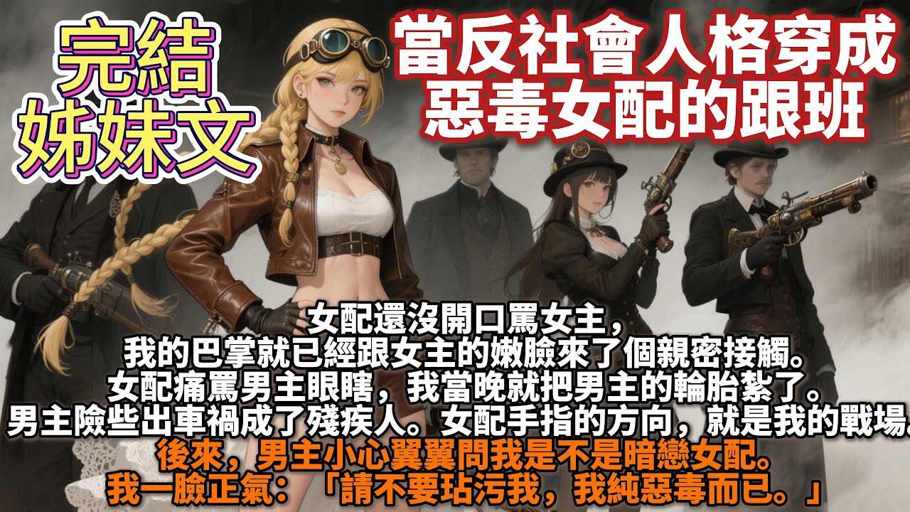 完結救贖文：當反社會人格穿成惡毒女配的跟班。女配還沒開口罵女主，我的巴掌就已經跟女主的嫩臉來了個親密接觸。女配痛罵男主眼瞎，我就把男主的輪胎紮了。男主險些出車禍成了殘疾人。女配手指的方向，就是我的戰場