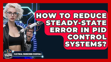 How To Reduce Steady-State Error In PID Control Systems? - Electrical Engineering Essentials