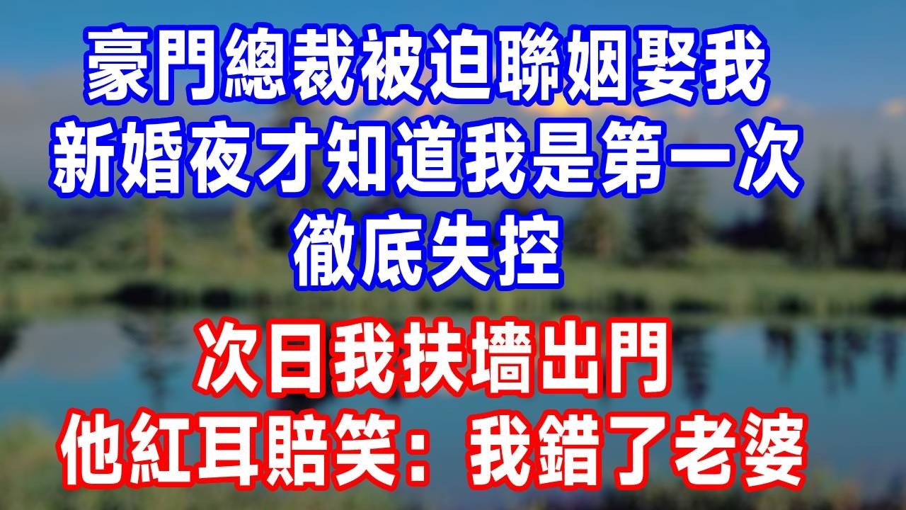 豪門總裁被迫聯姻娶我，新婚夜才知道我是第一次，徹底失控，次日我扶墻出門，他紅耳賠笑：我錯了老婆。#生活經驗 #故事分享 #故事頻道 #人生感悟 #为人处事 #打脸 #爽文
