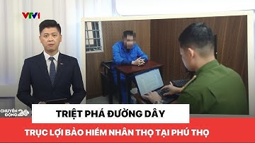 Triệt phá đường dây trục lợi bảo hiểm nhân thọ tại Phú Thọ | Chuyển động 24h