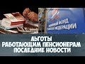 Льготы работающим пенсионерам последние новости