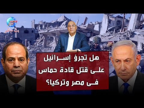 ما هو مصير التصعيد بين مصر وإسرائيل وهل تجرؤ إسرائيل على مهاجمة قادة حماس فى مصر وتركيا