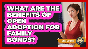 What Are The Benefits Of Open Adoption For Family Bonds? - Family Law Gurus