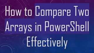 How to Compare Two Arrays in PowerShell Effectively