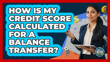 How Is My Credit Score Calculated For A Balance Transfer? - Ask Your Bank Teller