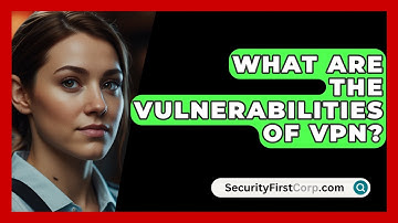 What Are The Vulnerabilities Of VPN? - SecurityFirstCorp.com