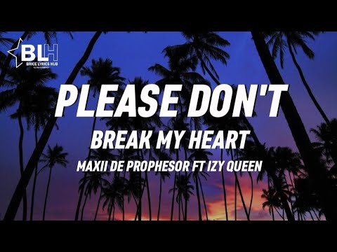 Please dont break my heart   Maxii De Prophesor ft IZY Queen Lyrics