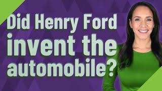 Did Henry Ford invent the automobile?