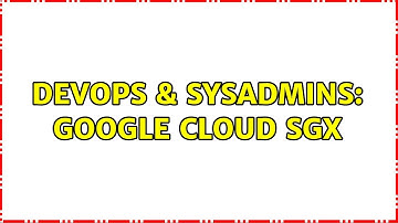 DevOps & SysAdmins: Google Cloud SGX