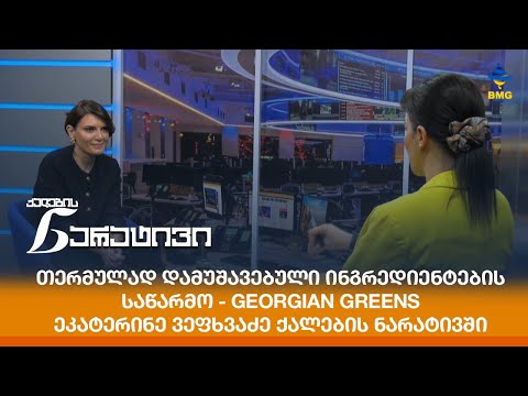 Georgian Greens: თერმულად დამუშავებული ინგრედიენტების საწარმო - ეკატერინე ვეფხვაძე ქალების ნარატივში