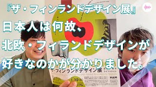 『ザ・フィンランドデザイン展 』日本人は何故、北欧・フィランドデザインが好きなのかが分かりました。