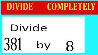 Divide     381      by     8  Divide   completely