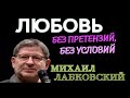 ЛЮБОВЬ БЕЗ КОНФЛИКТОВ, БЕЗ ПРЕТЕНЗИЙ, БЕЗ УСЛОВИЙ.  МИХАИЛ ЛАБКОВСКИЙ